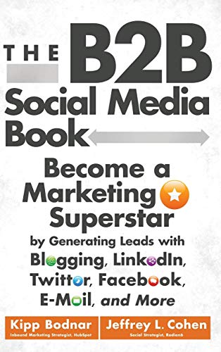 The B2B Social Media Book: Become a Marketing Superstar by Generating Leads with Blogging, Linkedin, Twitter, Facebook, Email, and More von Wiley